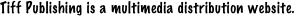 Tiff Publishing is a multimedia distribution website. 
